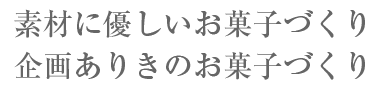 素材に優しいお菓子づくり 企画ありきのお菓子づくり